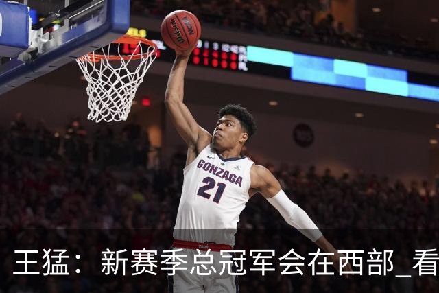 王猛：新赛季总冠军会在西部 看好马刺 年轻的他们成长幅度会很大
